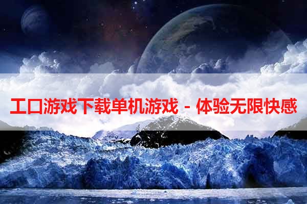 工口游戏下载单机游戏 - 体验无限快感