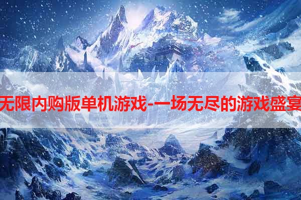 无限内购版单机游戏-一场无尽的游戏盛宴