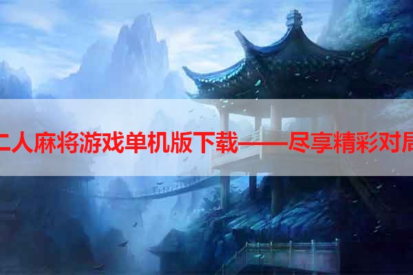 二人麻将游戏单机版下载——尽享精彩对局