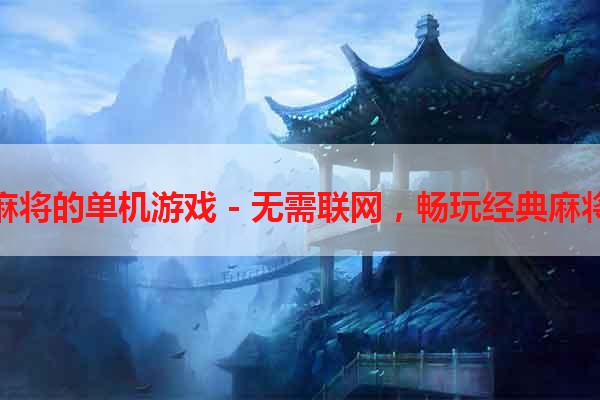 麻将的单机游戏 - 无需联网，畅玩经典麻将