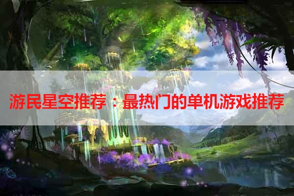 游民星空推荐：最热门的单机游戏推荐