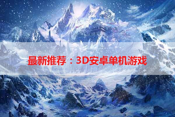 最新推荐：3D安卓单机游戏