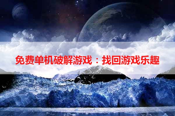 免费单机破解游戏：找回游戏乐趣