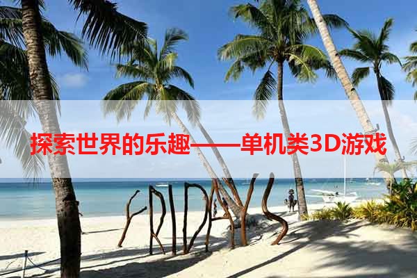 探索世界的乐趣——单机类3D游戏