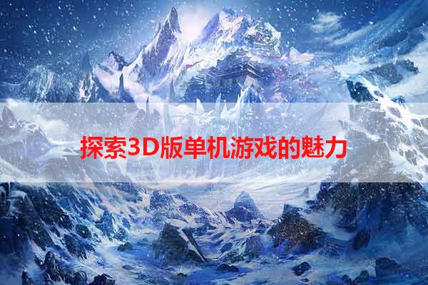 探索3D版单机游戏的魅力