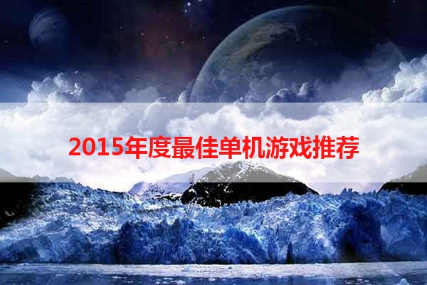 2015年度最佳单机游戏推荐