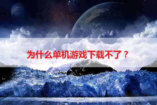 为什么单机游戏下载不了？