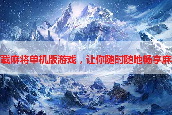 免费下载麻将单机版游戏，让你随时随地畅享麻将乐趣