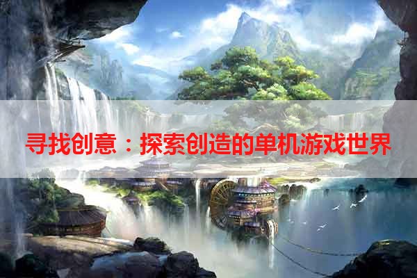 寻找创意：探索创造的单机游戏世界