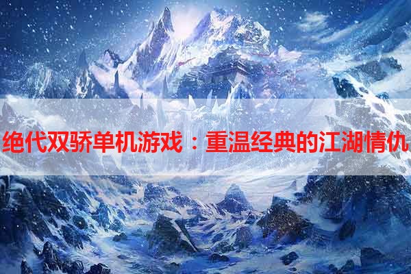 绝代双骄单机游戏：重温经典的江湖情仇