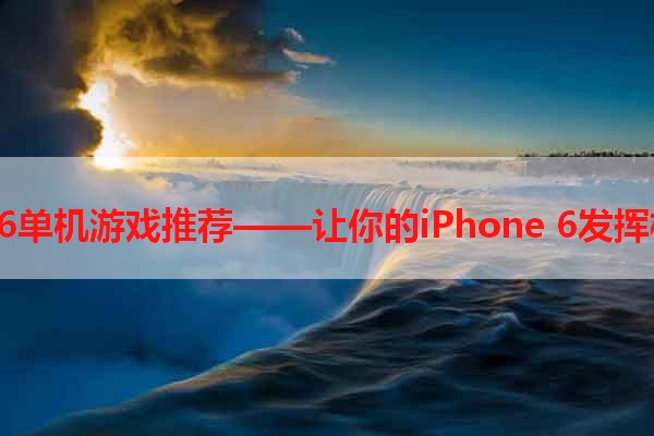 iPhone 6单机游戏推荐——让你的iPhone 6发挥极致性能