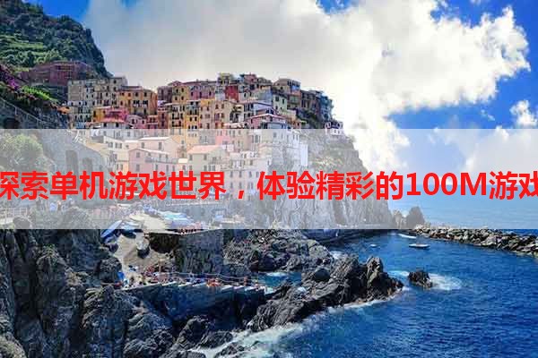 探索单机游戏世界，体验精彩的100M游戏