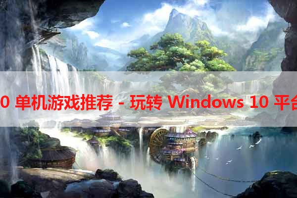 Windows 10 单机游戏推荐 - 玩转 Windows 10 平台的游戏盛宴