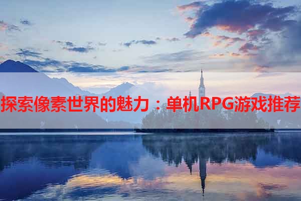 探索像素世界的魅力：单机RPG游戏推荐