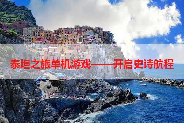 泰坦之旅单机游戏——开启史诗航程