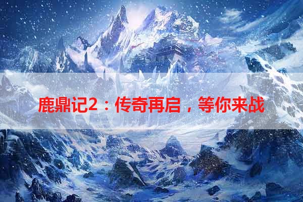 鹿鼎记2：传奇再启，等你来战