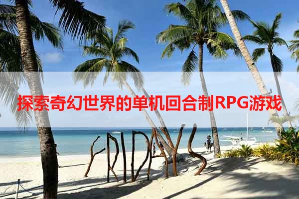 探索奇幻世界的单机回合制RPG游戏