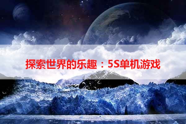 探索世界的乐趣：5S单机游戏