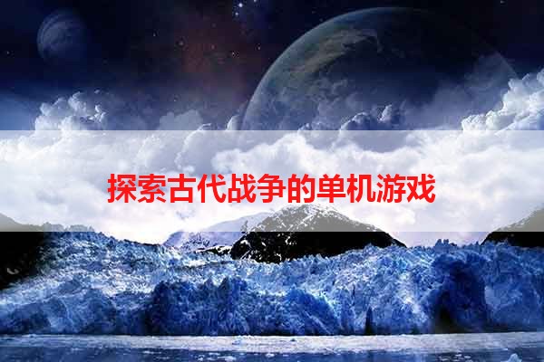 探索古代战争的单机游戏