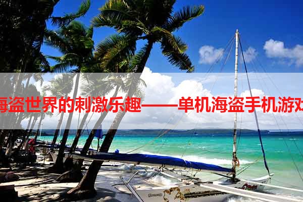 探索海盗世界的刺激乐趣——单机海盗手机游戏推荐