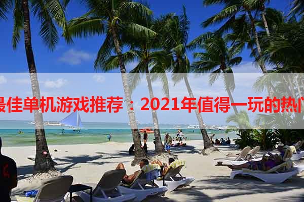 年度最佳单机游戏推荐：2021年值得一玩的热门游戏