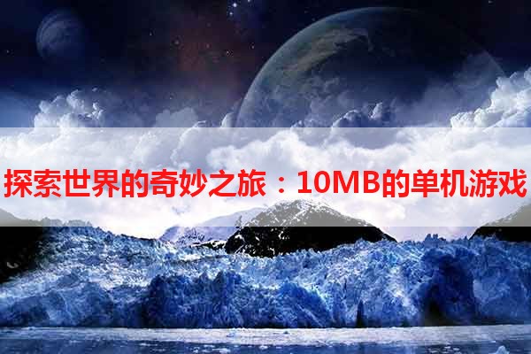 探索世界的奇妙之旅：10MB的单机游戏