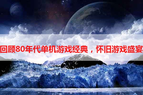 回顾80年代单机游戏经典，怀旧游戏盛宴