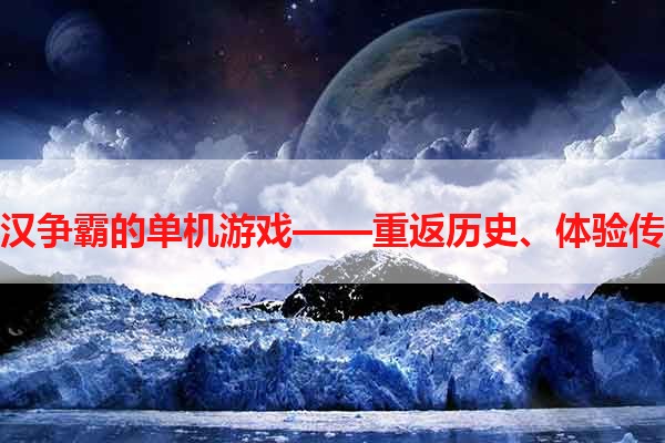 楚汉争霸的单机游戏——重返历史、体验传奇