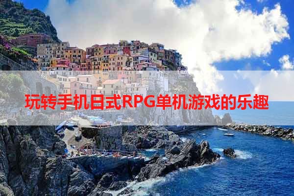 玩转手机日式RPG单机游戏的乐趣