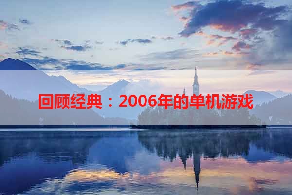 回顾经典：2006年的单机游戏