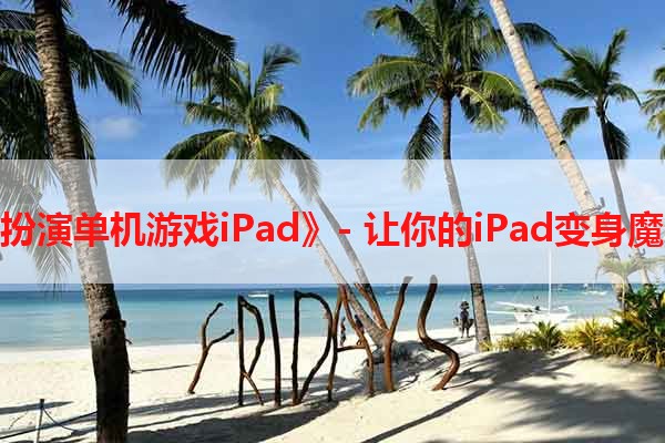 《角色扮演单机游戏iPad》- 让你的iPad变身魔幻世界