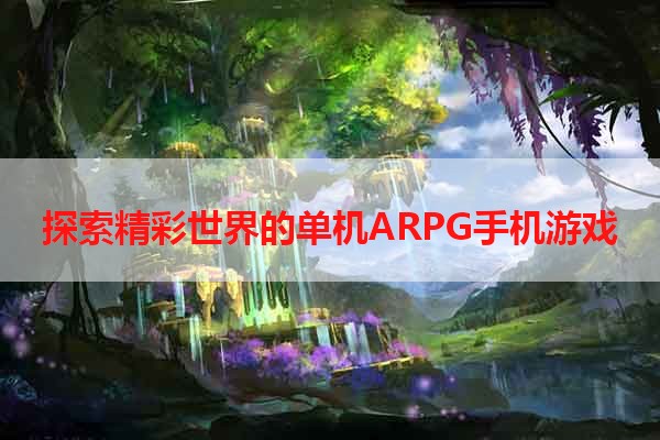 探索精彩世界的单机ARPG手机游戏