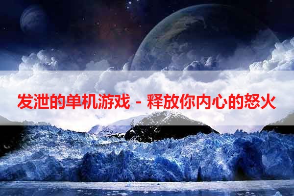 发泄的单机游戏 - 释放你内心的怒火