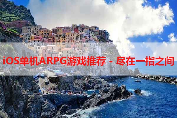 iOS单机ARPG游戏推荐 - 尽在一指之间