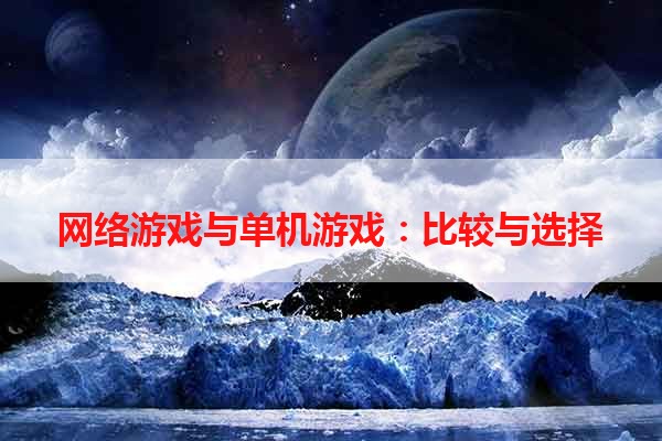 网络游戏与单机游戏：比较与选择