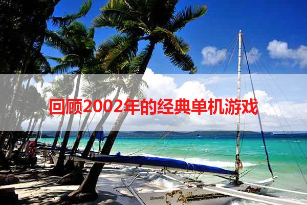 回顾2002年的经典单机游戏