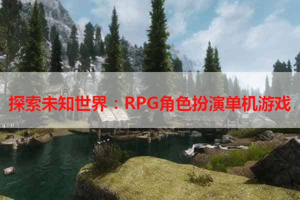 探索未知世界：RPG角色扮演单机游戏