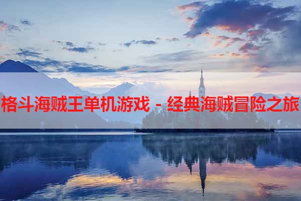 格斗海贼王单机游戏 - 经典海贼冒险之旅