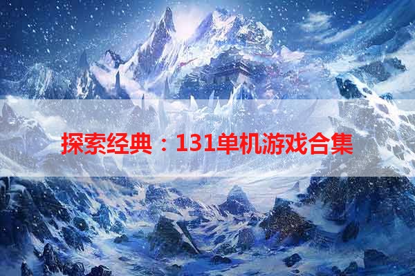 探索经典：131单机游戏合集