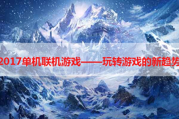 2017单机联机游戏——玩转游戏的新趋势