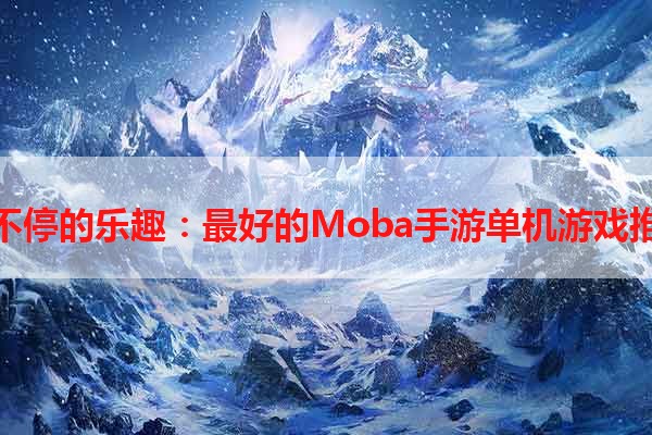 玩不停的乐趣：最好的Moba手游单机游戏推荐