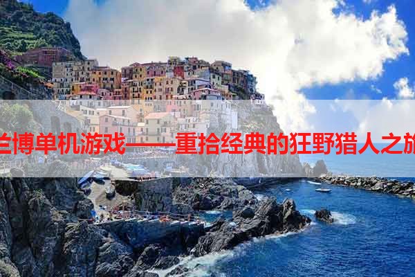 兰博单机游戏——重拾经典的狂野猎人之旅