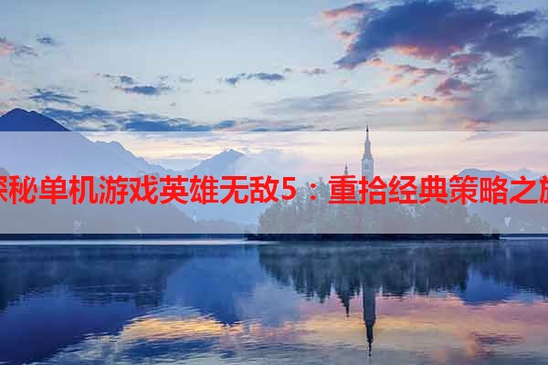 探秘单机游戏英雄无敌5：重拾经典策略之旅