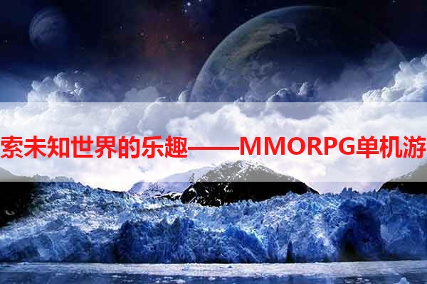 探索未知世界的乐趣——MMORPG单机游戏