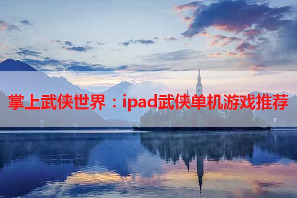 掌上武侠世界：ipad武侠单机游戏推荐