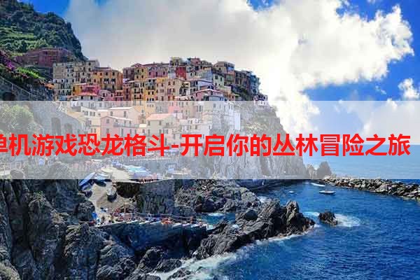 单机游戏恐龙格斗-开启你的丛林冒险之旅！