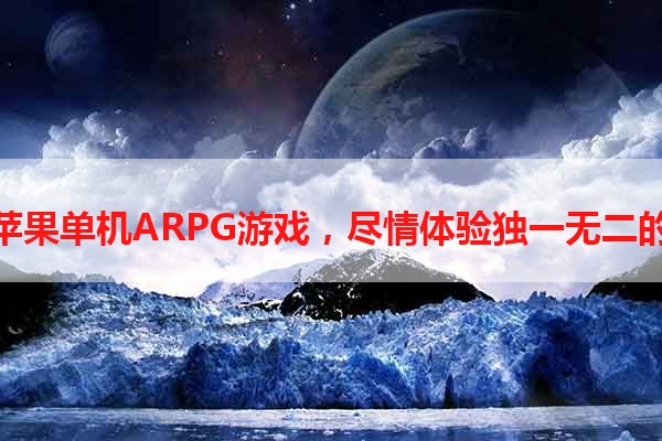 畅玩华丽苹果单机ARPG游戏，尽情体验独一无二的冒险之旅