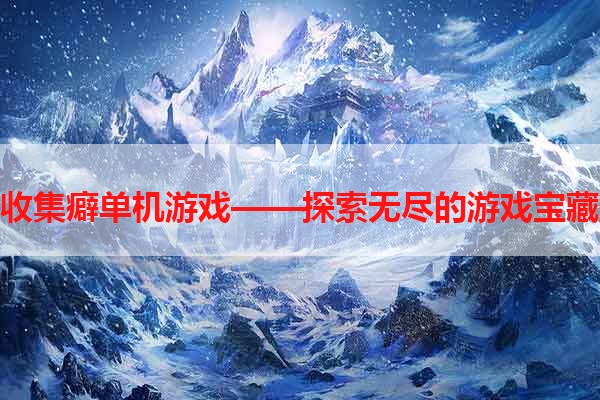 收集癖单机游戏——探索无尽的游戏宝藏