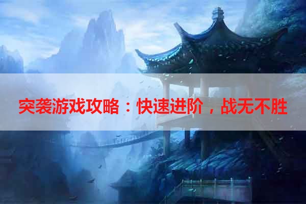 突袭游戏攻略：快速进阶，战无不胜