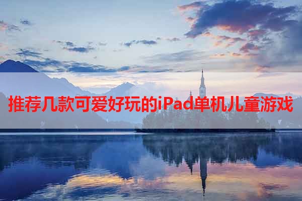 推荐几款可爱好玩的iPad单机儿童游戏